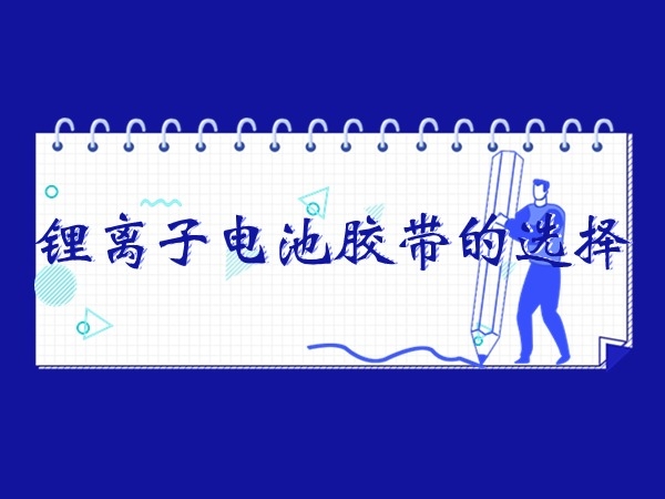 锂离子电池胶带的挑选