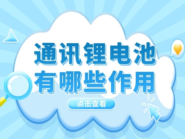 通信（通信）锂电池有哪些感化？